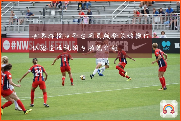 世界杯投注平台网页版登录的操作体验全面说明与功能介绍