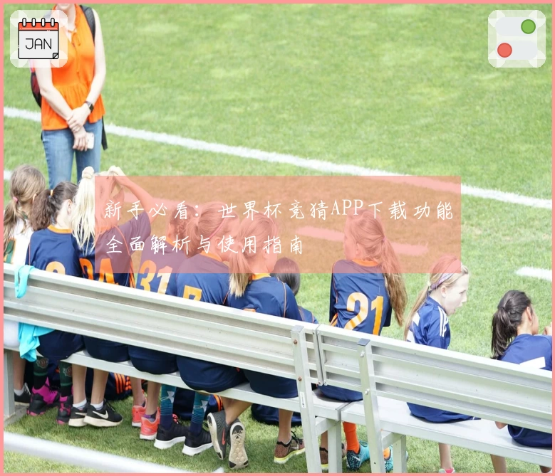 新手必看：世界杯竞猜APP下载功能全面解析与使用指南