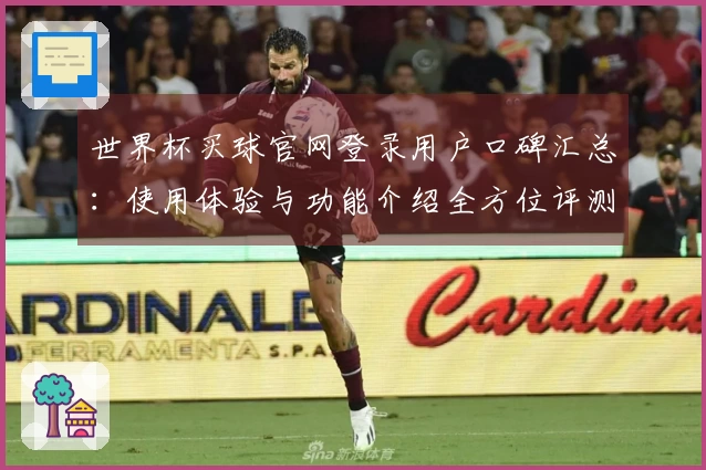 世界杯买球官网登录用户口碑汇总：使用体验与功能介绍全方位评测