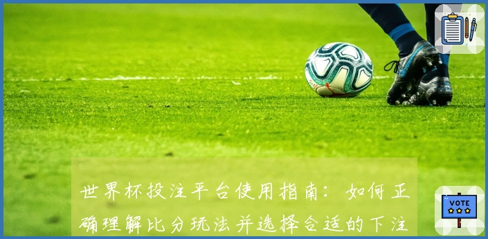 世界杯投注平台使用指南：如何正确理解比分玩法并选择合适的下注策略