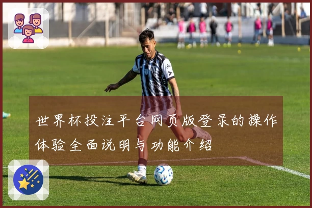世界杯投注平台网页版登录的操作体验全面说明与功能介绍