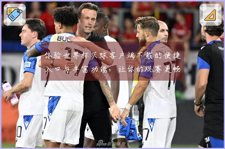 体验世界杯买球客户端下载的便捷入口与丰富功能，让你的观赛更畅快！