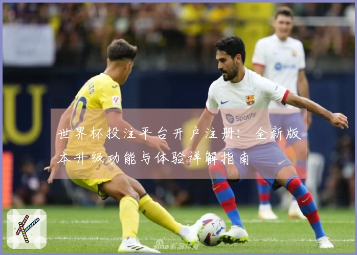 世界杯投注平台开户注册：全新版本升级功能与体验详解指南