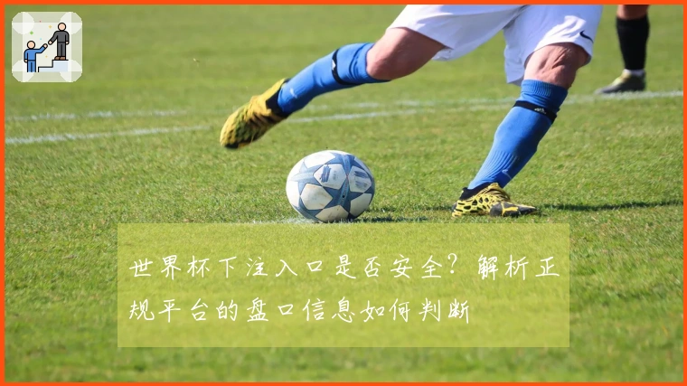 世界杯下注入口是否安全？解析正规平台的盘口信息如何判断