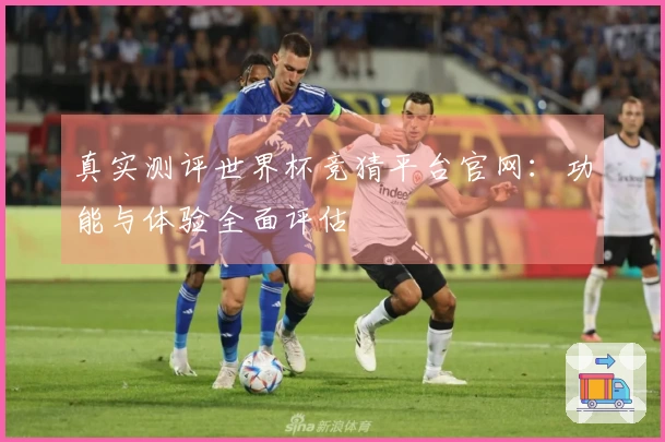 真实测评世界杯竞猜平台官网:功能与体验全面评估