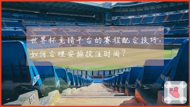 世界杯竞猜平台的赛程配合技巧，如何合理安排投注时间？