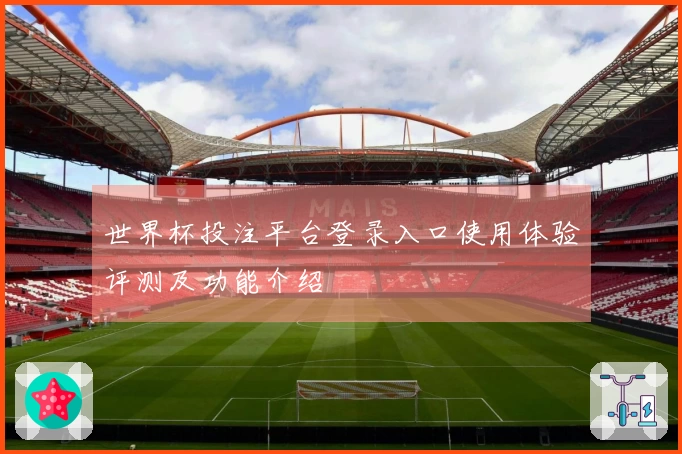世界杯投注平台登录入口使用体验评测及功能介绍