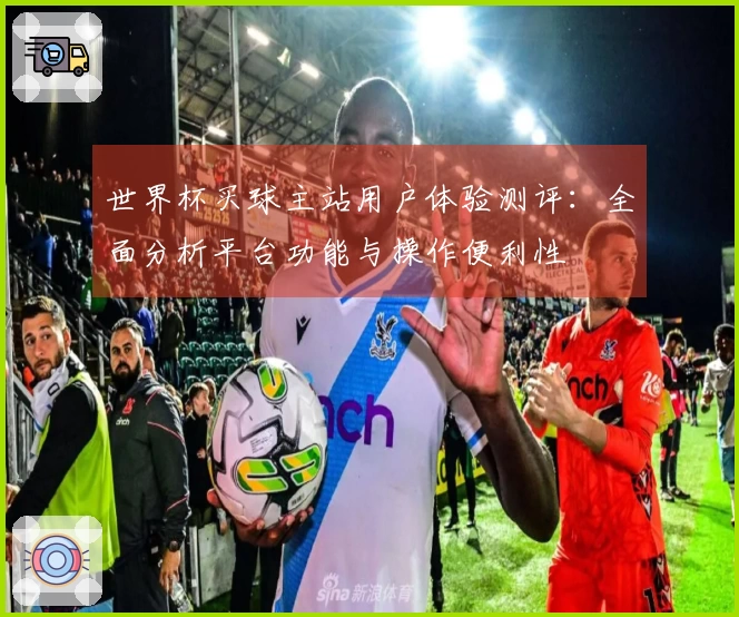 世界杯买球主站用户体验测评：全面分析平台功能与操作便利性