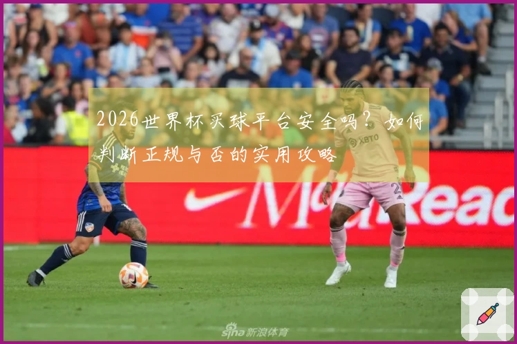 2026世界杯买球平台安全吗？如何判断正规与否的实用攻略