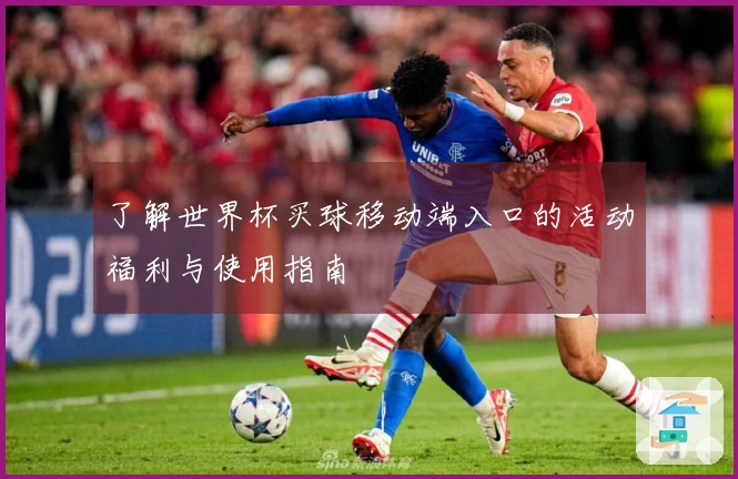 了解世界杯买球移动端入口的活动福利与使用指南