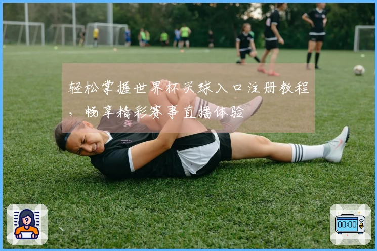 轻松掌握世界杯买球入口注册教程，畅享精彩赛事直播体验