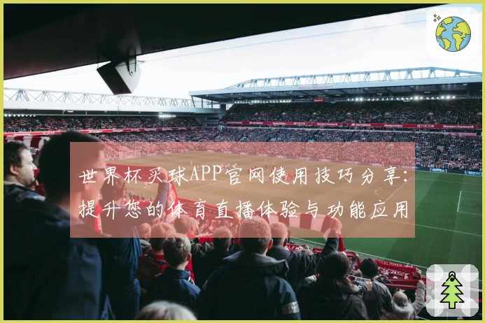世界杯买球APP官网使用技巧分享：提升您的体育直播体验与功能应用