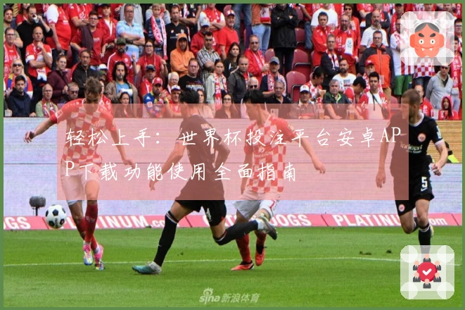 轻松上手：世界杯投注平台安卓APP下载功能使用全面指南